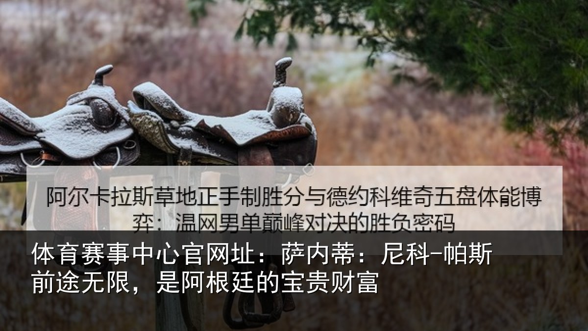 体育赛事中心官网址:萨内蒂:尼科-帕斯前途无限,是阿根廷的宝贵财富