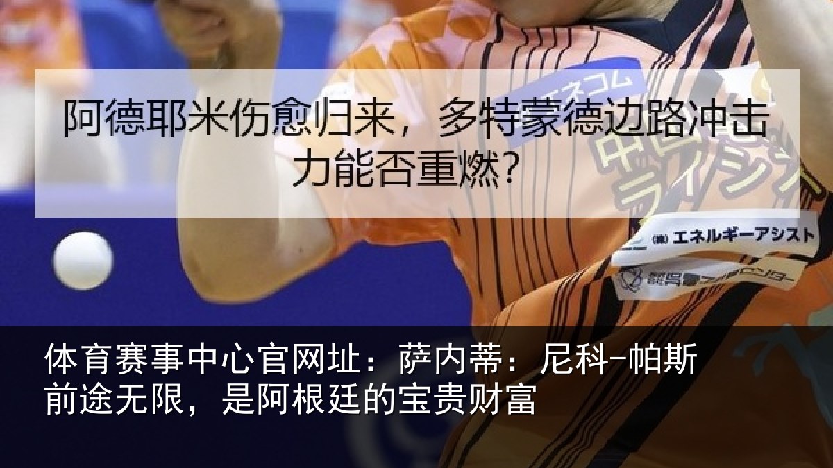体育赛事中心官网址:萨内蒂:尼科-帕斯前途无限,是阿根廷的宝贵财富